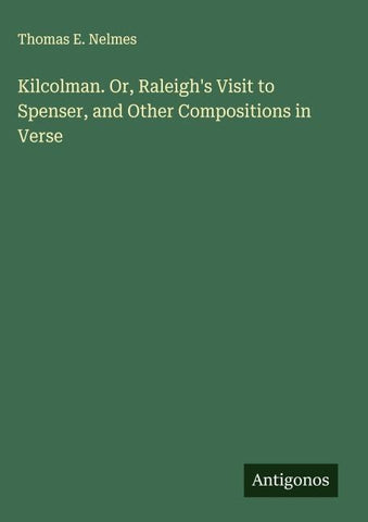 Kilcolman. Or, Raleigh's Visit to Spenser, and Other Compositions in Verse