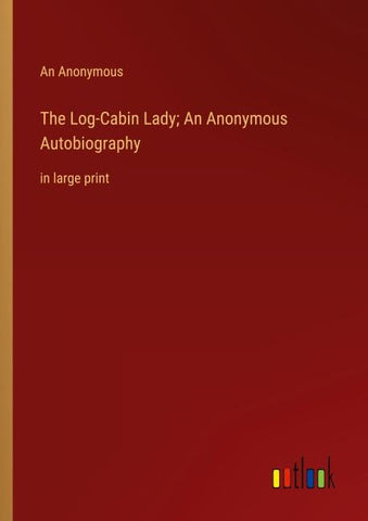The Log-Cabin Lady; An Anonymous Autobiography