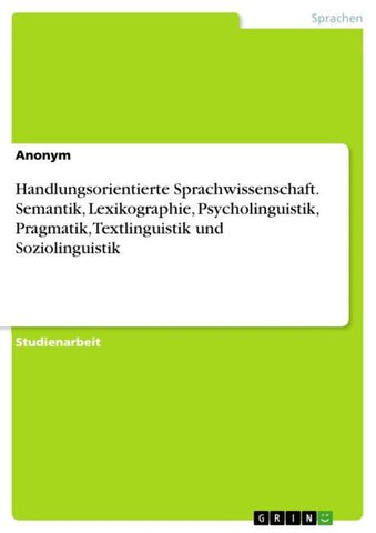 Handlungsorientierte Sprachwissenschaft. Semantik, Lexikographie, Psycholinguistik, Pragmatik, Textlinguistik und Soziolinguistik