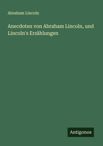 Anecdoten von Abraham Lincoln, und Lincoln's Erzählungen