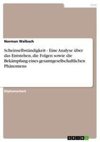 Scheinselbständigkeit - Eine Analyse über das Entstehen, die Folgen sowie die Bekämpfung eines gesamtgesellschaftlichen Phänomens