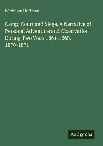 Camp, Court and Siege. A Narrative of Personal Adventure and Observation During Two Wars 1861-1865, 1870-1871