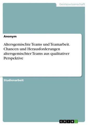 Altersgemischte Teams und Teamarbeit. Chancen und Herausforderungen altersgemischter Teams aus qualitativer Perspektive