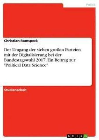 Der Umgang der sieben großen Parteien mit der Digitalisierung bei der Bundestagswahl 2017. Ein Beitrag zur "Political Data Science"