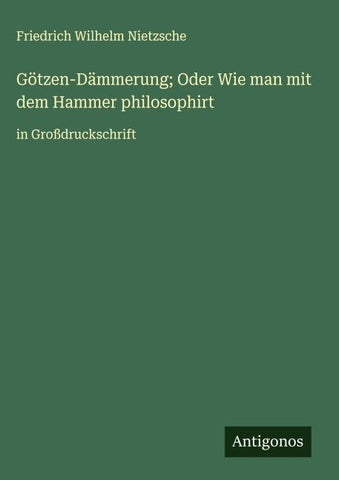 Götzen-Dämmerung; Oder Wie man mit dem Hammer philosophirt