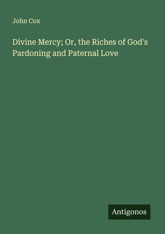 Divine Mercy; Or, the Riches of God's Pardoning and Paternal Love
