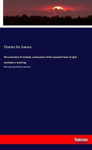 The essentials of method, a discussion of the essential form of right methods in teaching;