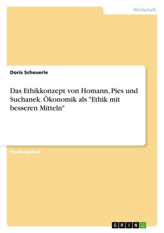 Das Ethikkonzept von Homann, Pies und Suchanek. Ökonomik als "Ethik mit besseren Mitteln"