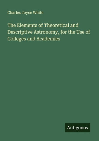 The Elements of Theoretical and Descriptive Astronomy, for the Use of Colleges and Academies