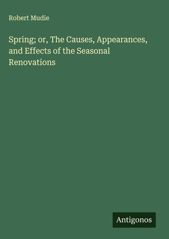 Spring; or, The Causes, Appearances, and Effects of the Seasonal Renovations