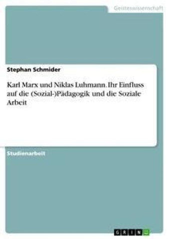 Karl Marx und Niklas Luhmann. Ihr Einfluss auf die (Sozial-)Pädagogik und die Soziale Arbeit