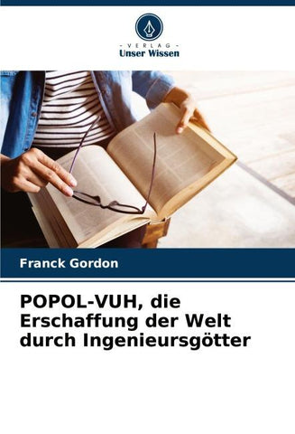 POPOL-VUH, die Erschaffung der Welt durch Ingenieursgötter