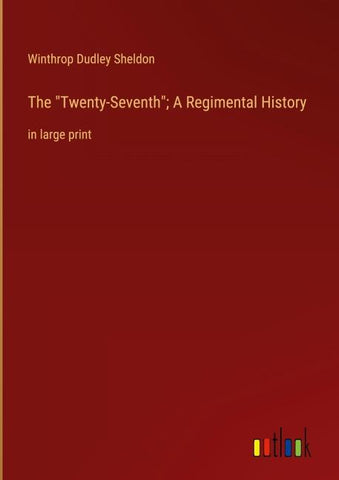 The "Twenty-Seventh"; A Regimental History