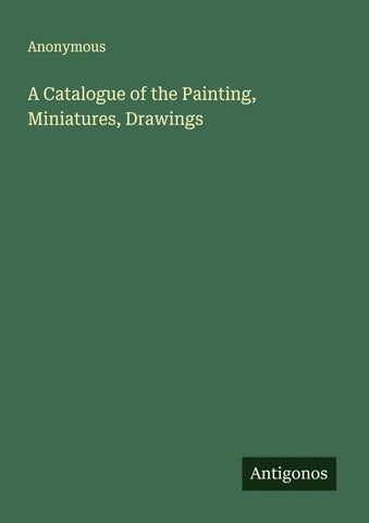 A Catalogue of the Painting, Miniatures, Drawings