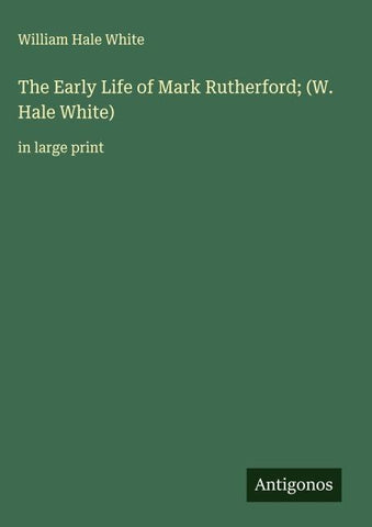 The Early Life of Mark Rutherford; (W. Hale White)