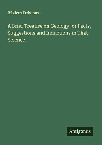 A Brief Treatise on Geology; or Facts, Suggestions and Inductions in That Science