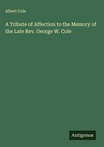 A Tribute of Affection to the Memory of the Late Rev. George W. Cole