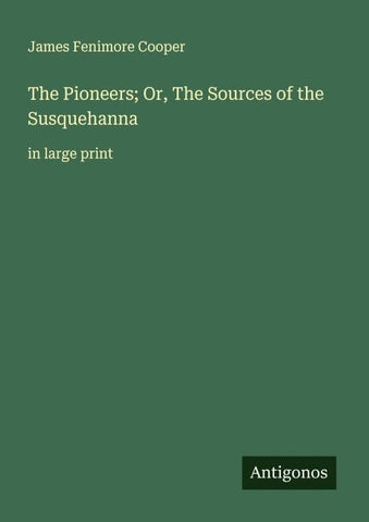 The Pioneers; Or, The Sources of the Susquehanna