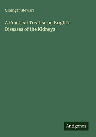A Practical Treatise on Bright's Diseases of the Kidneys