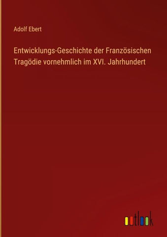 Entwicklungs-Geschichte der Französischen Tragödie vornehmlich im XVI. Jahrhundert