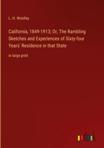 California, 1849-1913; Or, The Rambling Sketches and Experiences of Sixty-four Years' Residence in that State