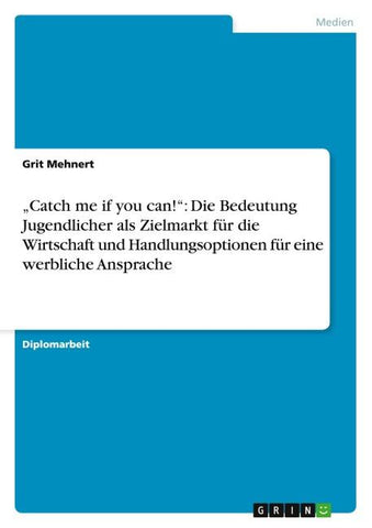 "Catch me if you can!": Die Bedeutung Jugendlicher als Zielmarkt für die Wirtschaft und Handlungsoptionen für eine werbliche Ansprache