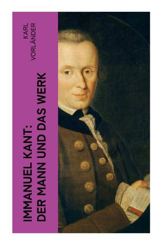 Immanuel Kant: Der Mann und das Werk
