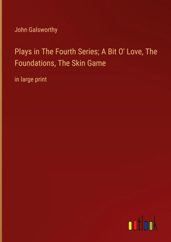 Plays in The Fourth Series; A Bit O' Love, The Foundations, The Skin Game