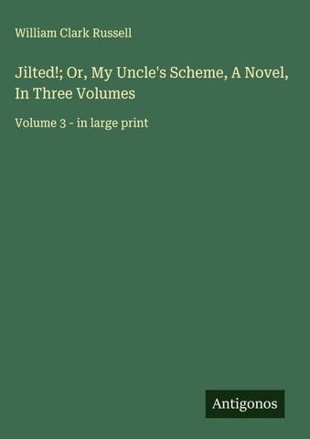Jilted!; Or, My Uncle's Scheme, A Novel, In Three Volumes