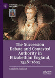 The Succession Debate and Contested Authority in Elizabethan England, 1558-1603