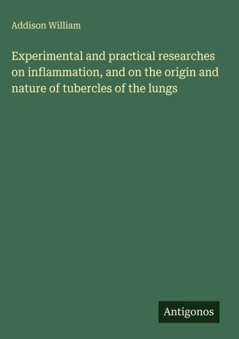 Experimental and practical researches on inflammation, and on the origin and nature of tubercles of the lungs