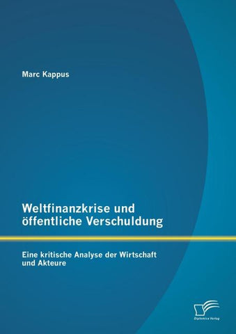 Weltfinanzkrise und öffentliche Verschuldung: Eine kritische Analyse der Wirtschaft und Akteure