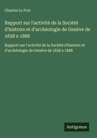 Rapport sur l'activité de la Société d'histoire et d'archéologie de Genève de 1838 a 1888
