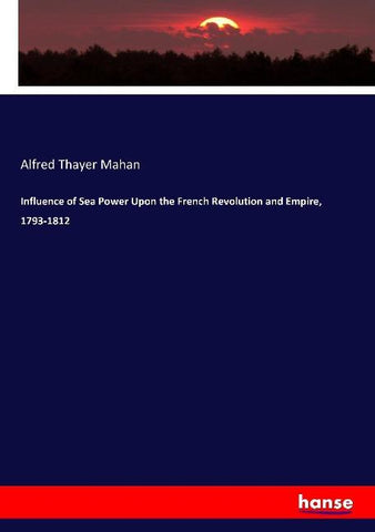 Influence of Sea Power Upon the French Revolution and Empire, 1793-1812