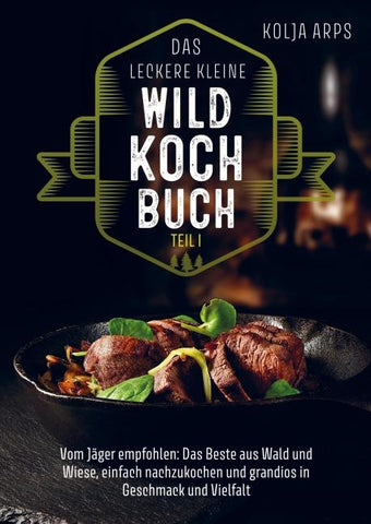 Das leckere kleine Wildkochbuch - vom Jäger empfohlen: das Beste aus Wald und Wiese, einfach nachzukochen und grandios in Geschmack und Vielfalt