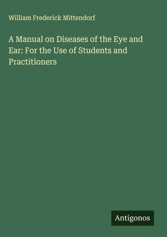 A Manual on Diseases of the Eye and Ear: For the Use of Students and Practitioners