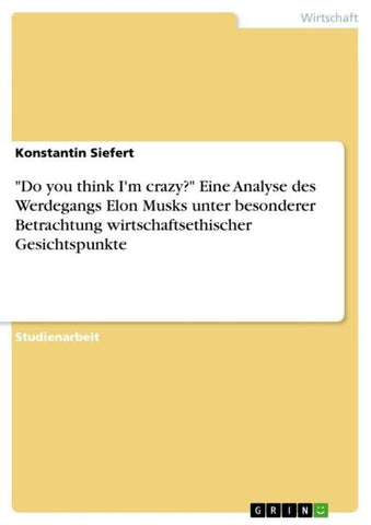 "Do you think I'm crazy?" Eine Analyse des Werdegangs Elon Musks unter besonderer Betrachtung wirtschaftsethischer Gesichtspunkte
