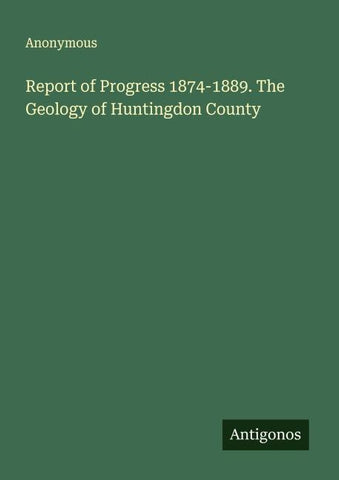 Report of Progress 1874-1889. The Geology of Huntingdon County