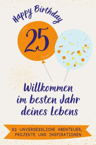 Happy Birthday 25 - Willkommen im besten Jahr deines Lebens