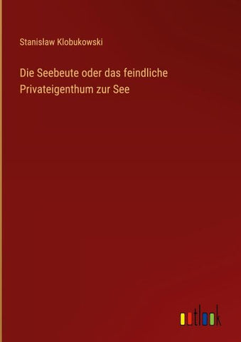 Die Seebeute oder das feindliche Privateigenthum zur See