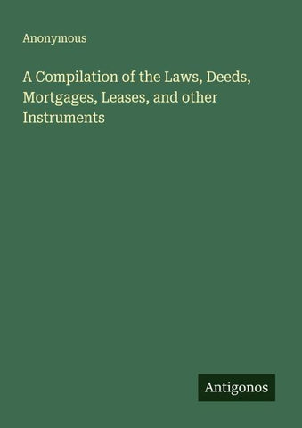 A Compilation of the Laws, Deeds, Mortgages, Leases, and other Instruments