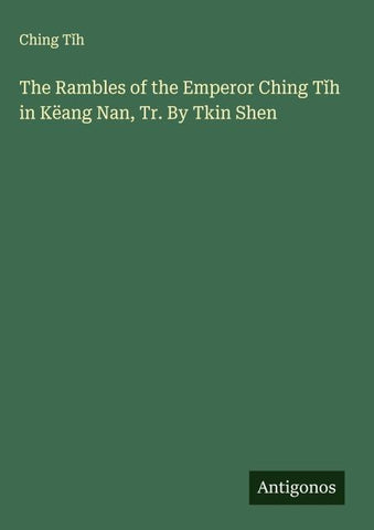 The Rambles of the Emperor Ching T¿h in Këang Nan, Tr. By Tkin Shen