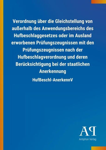 Verordnung über die Gleichstellung von außerhalb des Anwendungsbereichs des Hufbeschlaggesetzes oder im Ausland erworbenen Prüfungszeugnissen mit den Prüfungszeugnissen nach der Hufbeschlagverordnung und deren Berücksichtigung bei der staatlichen Anerkenn