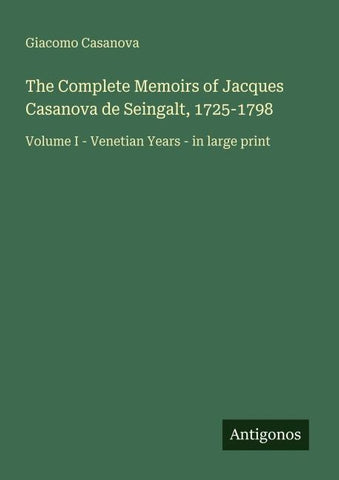 The Complete Memoirs of Jacques Casanova de Seingalt, 1725-1798
