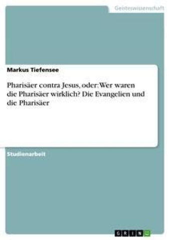 Pharisäer contra Jesus, oder: Wer waren die Pharisäer wirklich? Die Evangelien und die Pharisäer