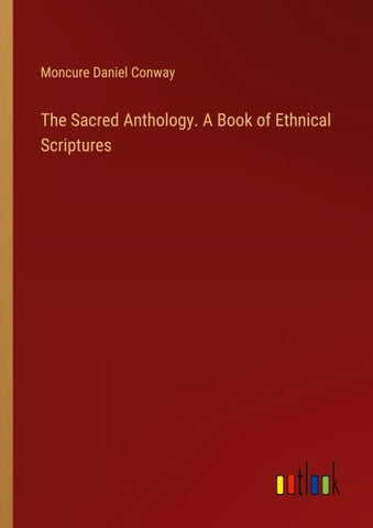 The Sacred Anthology. A Book of Ethnical Scriptures