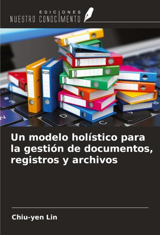 Un modelo holístico para la gestión de documentos, registros y archivos