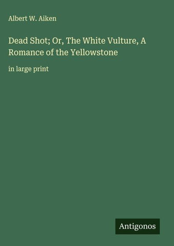 Dead Shot; Or, The White Vulture, A Romance of the Yellowstone