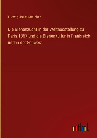 Die Bienenzucht in der Weltausstellung zu Paris 1867 und die Bienenkultur in Frankreich und in der Schweiz