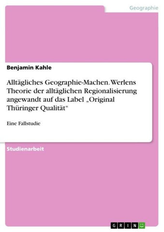Alltägliches Geographie-Machen. Werlens Theorie der alltäglichen Regionalisierung angewandt auf das Label "Original Thüringer Qualität"